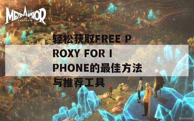 轻松获取FREE PROXY FOR IPHONE的最佳方法与推荐工具