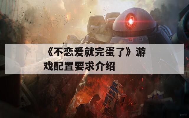 《不恋爱就完蛋了》游戏配置要求介绍