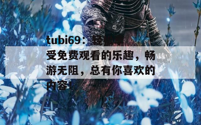 tubi69：轻松享受免费观看的乐趣，畅游无阻，总有你喜欢的内容！