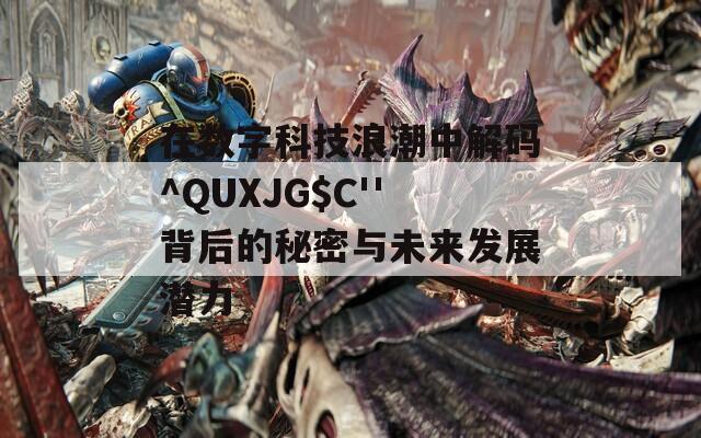 在数字科技浪潮中解码^QUXJG$C''背后的秘密与未来发展潜力