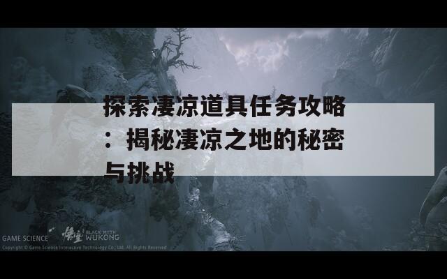 探索凄凉道具任务攻略：揭秘凄凉之地的秘密与挑战