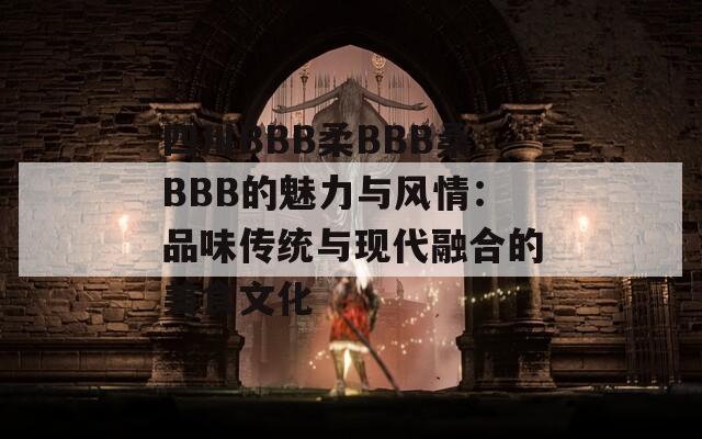 四川BBB柔BBB桑BBB的魅力与风情：品味传统与现代融合的美食文化