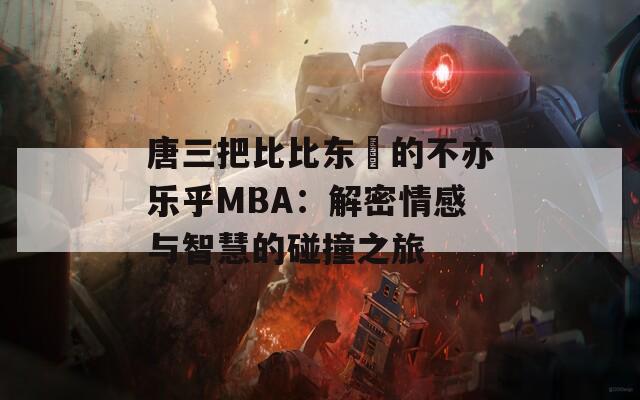 唐三把比比东埇的不亦乐乎MBA：解密情感与智慧的碰撞之旅