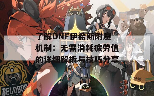 了解DNF伊希斯附魔机制：无需消耗疲劳值的详细解析与技巧分享