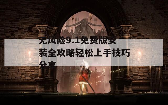 无风险9.1免费版安装全攻略轻松上手技巧分享