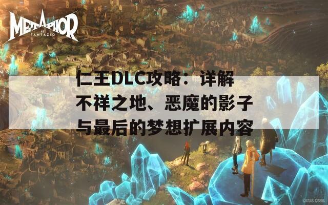 仁王DLC攻略：详解不祥之地、恶魔的影子与最后的梦想扩展内容