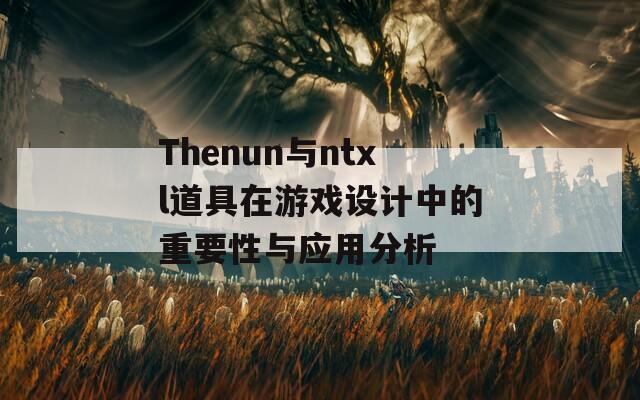 Thenun与ntxl道具在游戏设计中的重要性与应用分析