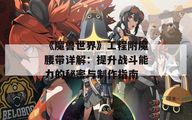 《魔兽世界》工程附魔腰带详解：提升战斗能力的秘密与制作指南