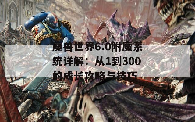 魔兽世界6.0附魔系统详解：从1到300的成长攻略与技巧