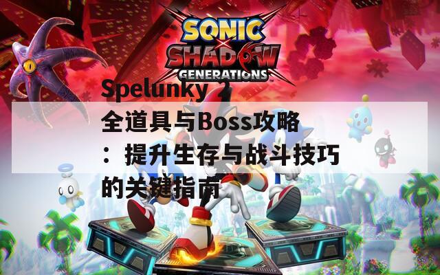 Spelunky 2全道具与Boss攻略：提升生存与战斗技巧的关键指南