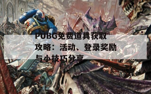 PUBG免费道具获取攻略：活动、登录奖励与小技巧分享