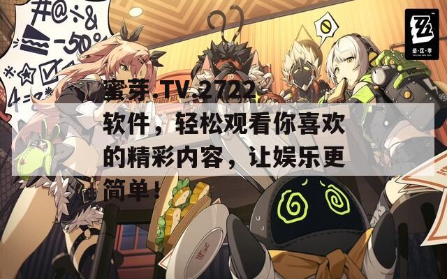 蜜芽.TV.2722软件，轻松观看你喜欢的精彩内容，让娱乐更简单！