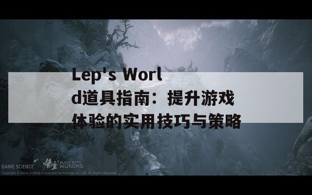 Lep's World道具指南：提升游戏体验的实用技巧与策略