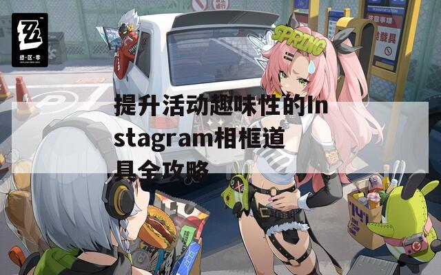 提升活动趣味性的Instagram相框道具全攻略