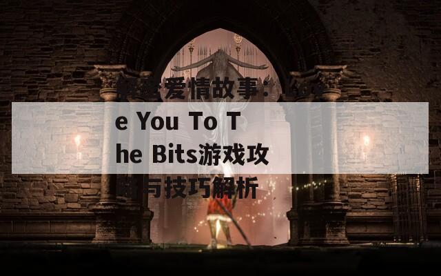 解密爱情故事：Love You To The Bits游戏攻略与技巧解析