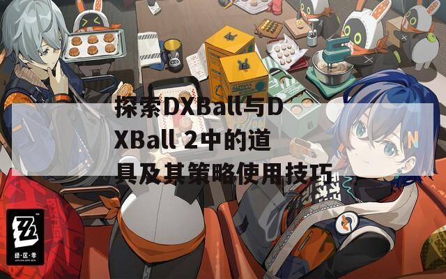 探索DXBall与DXBall 2中的道具及其策略使用技巧