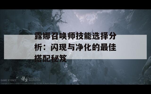 露娜召唤师技能选择分析：闪现与净化的最佳搭配秘笈