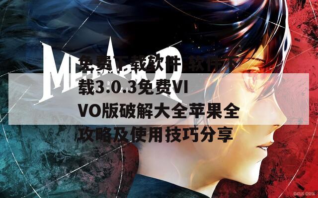 免费下载软件 软件下载3.0.3免费VIVO版破解大全苹果全攻略及使用技巧分享