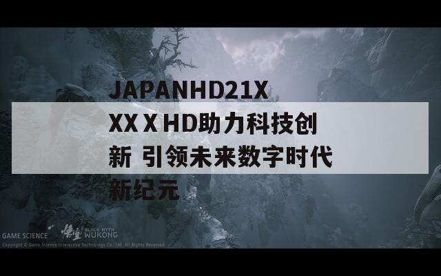 JAPANHD21XXXⅩHD助力科技创新 引领未来数字时代新纪元