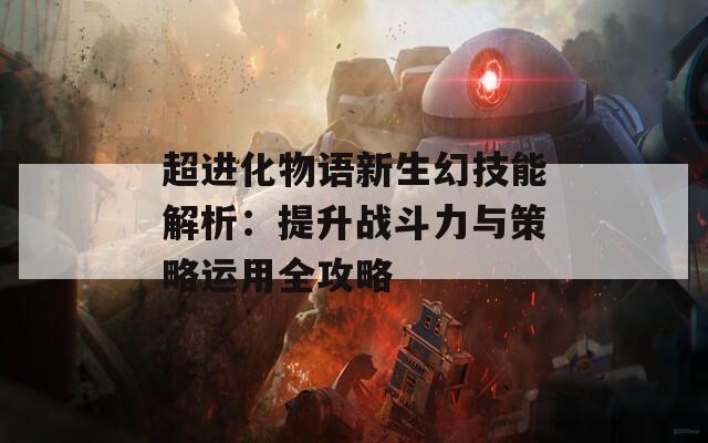 超进化物语新生幻技能解析：提升战斗力与策略运用全攻略