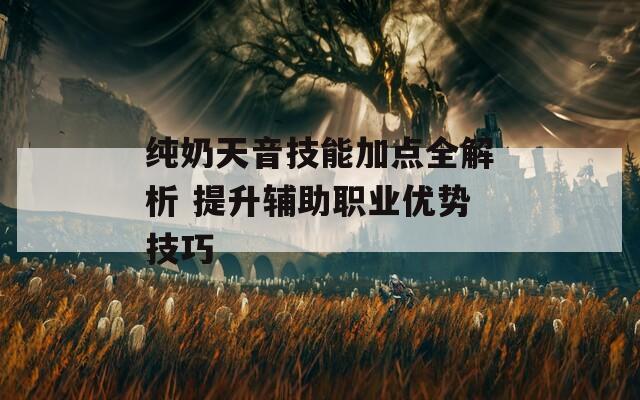 纯奶天音技能加点全解析 提升辅助职业优势技巧