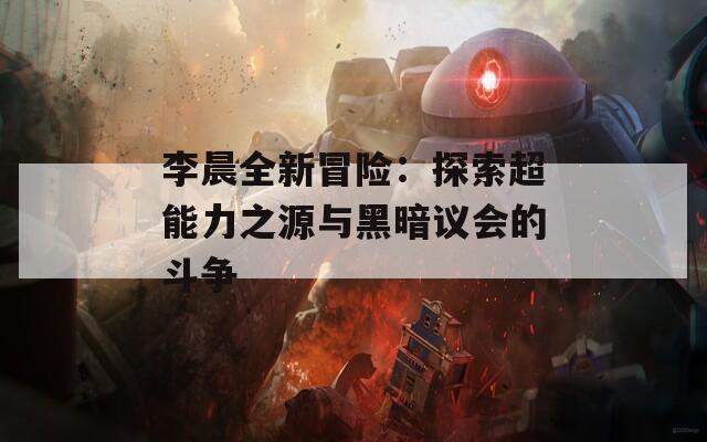 李晨全新冒险：探索超能力之源与黑暗议会的斗争