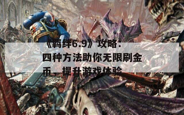 《羁绊6.9》攻略：四种方法助你无限刷金币，提升游戏体验