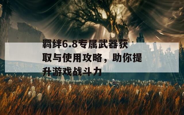 羁绊6.8专属武器获取与使用攻略，助你提升游戏战斗力