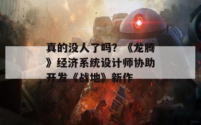 真的没人了吗？《龙腾》经济系统设计师协助开发《战地》新作