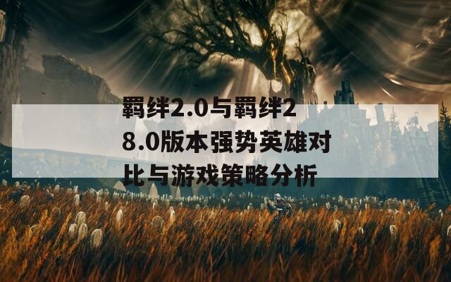 羁绊2.0与羁绊2 8.0版本强势英雄对比与游戏策略分析