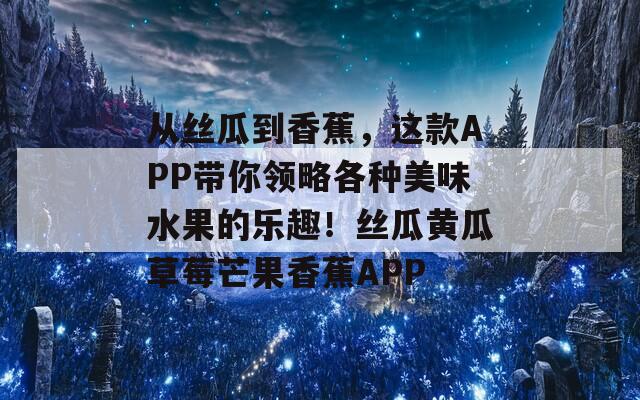 从丝瓜到香蕉，这款APP带你领略各种美味水果的乐趣！丝瓜黄瓜草莓芒果香蕉APP