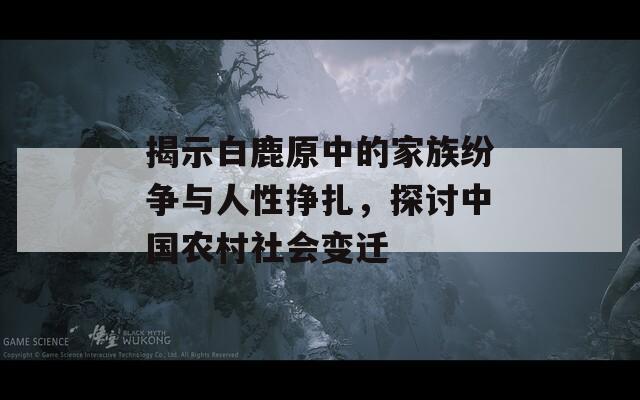 揭示白鹿原中的家族纷争与人性挣扎，探讨中国农村社会变迁