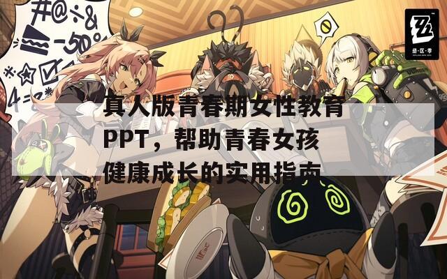 真人版青春期女性教育PPT，帮助青春女孩健康成长的实用指南