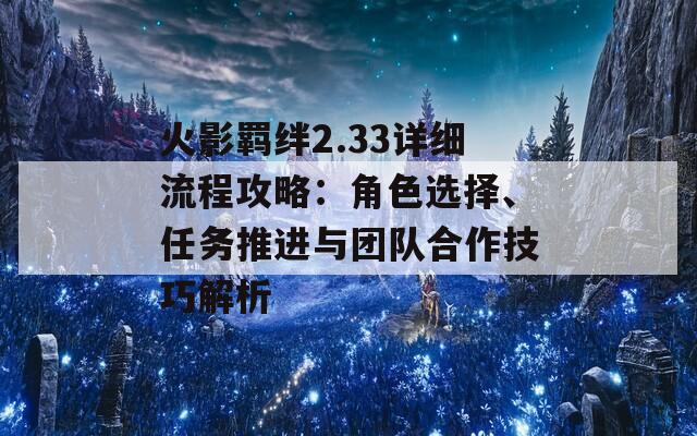 火影羁绊2.33详细流程攻略：角色选择、任务推进与团队合作技巧解析