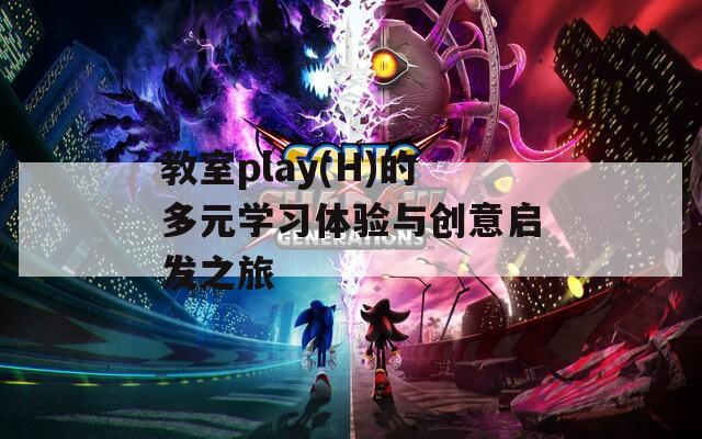 教室play(H)的多元学习体验与创意启发之旅