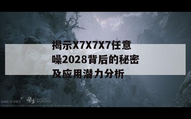 揭示X7X7X7任意噪2028背后的秘密及应用潜力分析