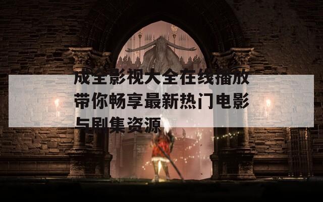 成全影视大全在线播放带你畅享最新热门电影与剧集资源