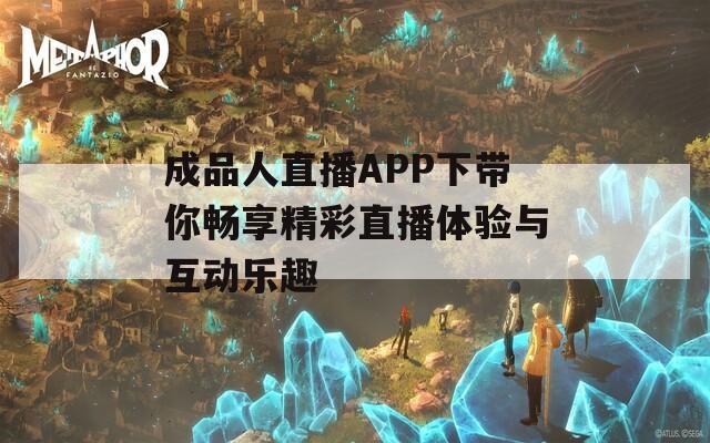 成品人直播APP下带你畅享精彩直播体验与互动乐趣