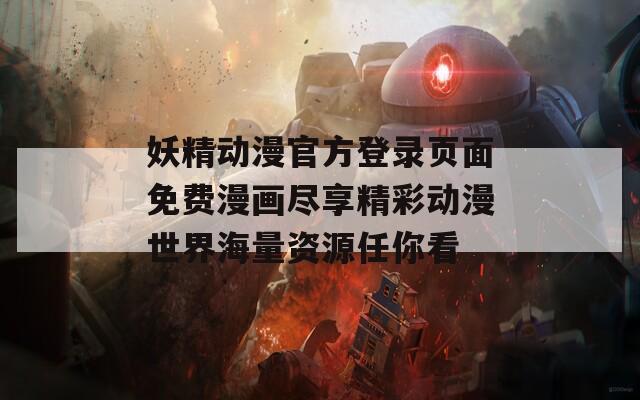 妖精动漫官方登录页面免费漫画尽享精彩动漫世界海量资源任你看