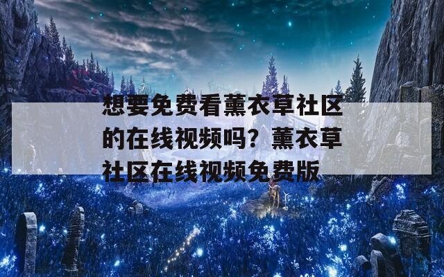 想要免费看薰衣草社区的在线视频吗？薰衣草社区在线视频免费版