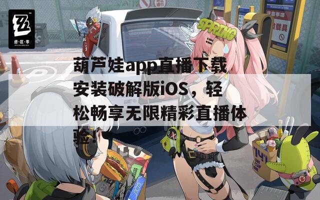 葫芦娃app直播下载安装破解版iOS，轻松畅享无限精彩直播体验！