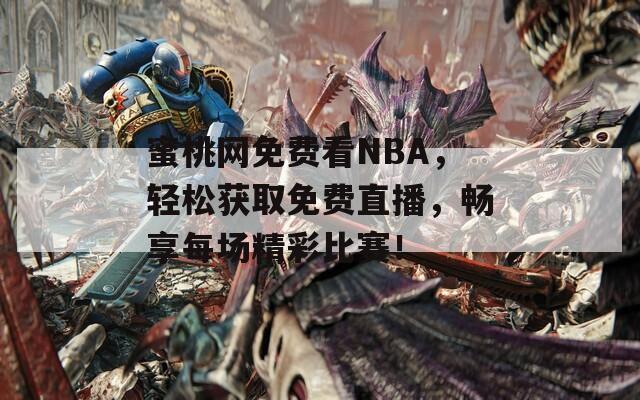 蜜桃网免费看NBA，轻松获取免费直播，畅享每场精彩比赛！