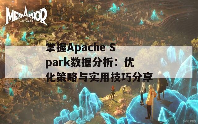 掌握Apache Spark数据分析：优化策略与实用技巧分享