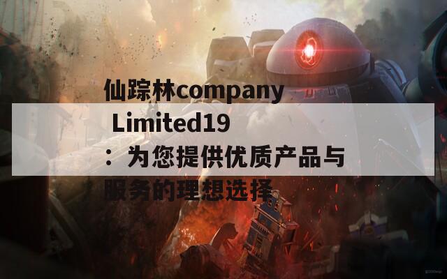 仙踪林company Limited19：为您提供优质产品与服务的理想选择