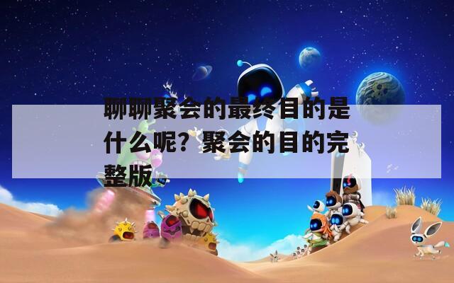 聊聊聚会的最终目的是什么呢？聚会的目的完整版