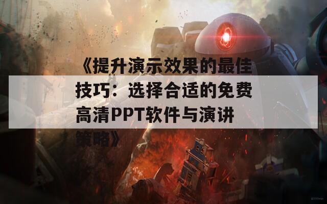 《提升演示效果的最佳技巧：选择合适的免费高清PPT软件与演讲策略》