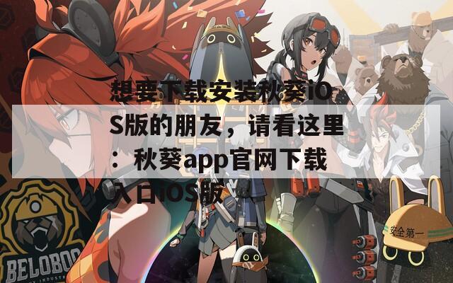 想要下载安装秋葵iOS版的朋友，请看这里：秋葵app官网下载入口iOS版