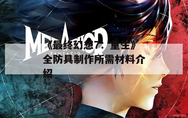 《最终幻想7：重生》全防具制作所需材料介绍