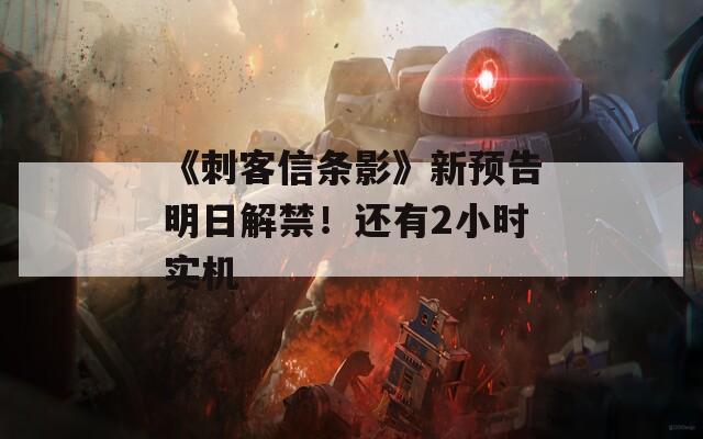 《刺客信条影》新预告明日解禁！还有2小时实机