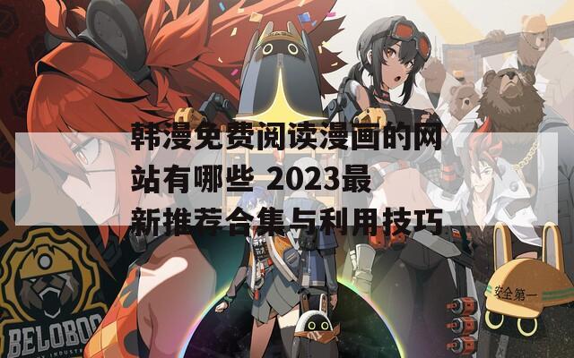 韩漫免费阅读漫画的网站有哪些 2023最新推荐合集与利用技巧